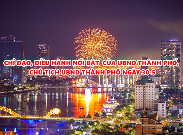 Video - Chỉ đạo, điều hành nổi bật của UBND thành phố, Chủ tịch UBND thành phố ngày 30-5